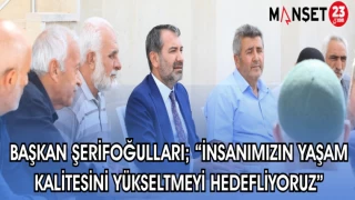 BAŞKAN ŞERİFOĞULLARI; “İNSANIMIZIN YAŞAM KALİTESİNİ YÜKSELTMEYİ HEDEFLİYORUZ”