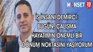 İŞ İNSANI DEMİRCİ : BUGÜN ÇALIŞMA HAYATIMIN DÖNÜM NOKTASINI YAŞIYORUM