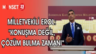 MİLLETVEKİLİ EROL: "KONUŞMA DEĞİL, ÇÖZÜM BULMA ZAMANI“