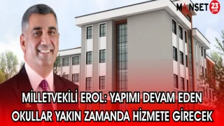 MİLLETVEKİLİ EROL: YAPIMI DEVAM EDEN OKULLAR YAKIN ZAMANDA HİZMETE GİRECEK