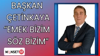 BAŞKAN ÇETİNKAYA "EMEK BİZİM SÖZ BİZİM"