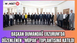 BAŞKAN DUMANDAĞ ERZURUM'DA DÜZENLENEN "MÜPAK" TOPLANTISINA KATILDI