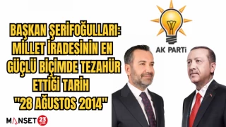 BAŞKAN ŞERİFOĞULLARI: MİLLET İRADESİNİN EN GÜÇLÜ BİÇİMDE TEZAHÜR ETTİĞİ TARİH "28 AĞUSTOS 2014"