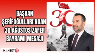 BAŞKAN ŞERİFOĞULLARI'NDAN 30 AĞUSTOS ZAFER BAYRAMI MESAJI