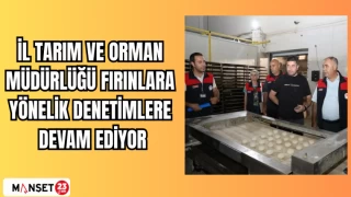 İL TARIM VE ORMAN MÜDÜRLÜĞÜ FIRINLARA YÖNELİK DENETİMLERE DEVAM EDİYOR