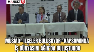 MÜSİAD "İLÇELER BULUŞUYOR" KAPSAMINDA İŞ DÜNYASINI AĞIN'DA BULUŞTURDU