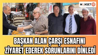 BAŞKAN ALAN ÇARŞI ESNAFINI ZİYARET EDEREK SORUNLARINI DİNLEDİ