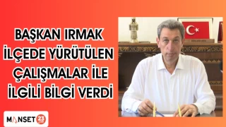 BAŞKAN IRMAK İLÇEDE YÜRÜTÜLEN ÇALIŞMALAR İLE İLGİLİ BİLGİ VERDİ