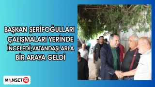 BAŞKAN ŞERİFOĞULLARI ÇALIŞMALARI YERİNDE İNCELEDİ,VATANDAŞLARLA BİR ARAYA GELDİ