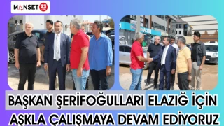 BAŞKAN ŞERİFOĞULLARI ELAZIĞ İÇİN AŞKLA ÇALIŞMAYA DEVAM EDİYORUZ