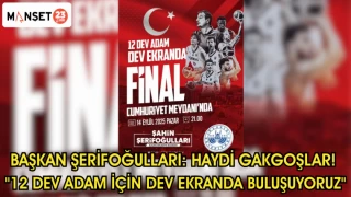 BAŞKAN ŞERİFOĞULLARI: HAYDİ GAKGOŞLAR! "12 DEV ADAM İÇİN DEV EKRANDA BULUŞUYORUZ"