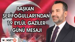 BAŞKAN ŞERİFOĞULLARI'NDAN 19 EYLÜL GAZİLER GÜNÜ MESAJI