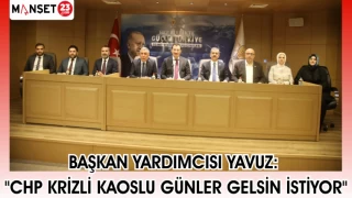 BAŞKAN YARDIMCISI YAVUZ: "CHP KRİZLİ KAOSLU GÜNLER GELSİN İSTİYOR"