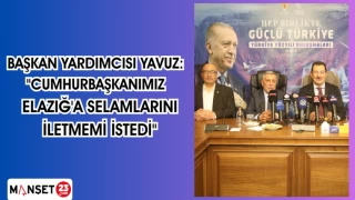 BAŞKAN YARDIMCISI YAVUZ: "CUMHURBAŞKANIMIZ ELAZIĞ'A SELAMLARINI İLETMEMİ İSTEDİ"