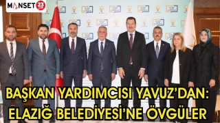BAŞKAN YARDIMCISI YAVUZ'DAN ELAZIĞ BELEDİYESİ'NE ÖVGÜLER
