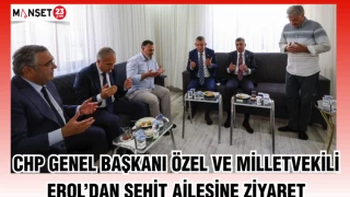 CHP Genel Başkanı Özel ve Milletvekili Erol’dan şehit ailesine anlamlı ziyaret