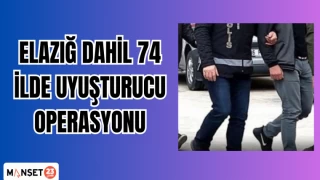 ELAZIĞ DAHİL 74 İLDE UYUŞTURUCU OPERASYONU