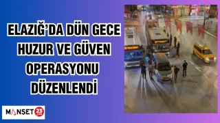Elazığ’da dün gece huzur ve güven operasyonu düzenlendi