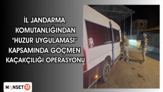 İL JANDARMA KOMUTANLIĞINDAN "HUZUR UYGULAMASI" KAPSAMINDA GÖÇMEN KAÇAKÇILIĞI OPERASYONU
