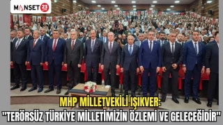 MHP MİLLETVEKİLİ IŞIKVER: "TERÖRSÜZ TÜRKİYE MİLLETİMİZİN ÖZLEMİ VE GELECEĞİDİR"