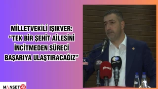 MİLLETVEKİLİ IŞIKVER: “TEK BİR ŞEHİT AİLESİNİ İNCİTMEDEN SÜRECİ BAŞARIYA ULAŞTIRACAĞIZ”