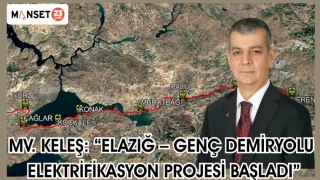 Mv. Keleş: “Elazığ – Genç Demiryolu Elektrifikasyon Projesi Başladı”