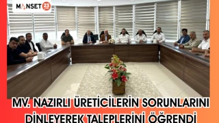 MV. NAZIRLI ÜRETİCİLERİN SORUNLARINI DİNLEYEREK TALEPLERİNİ ÖĞRENDİ