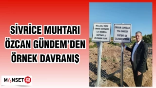 SİVRİCE MUHTARI ÖZCAN GÜNDEM'DEN ÖRNEK DAVRANIŞ