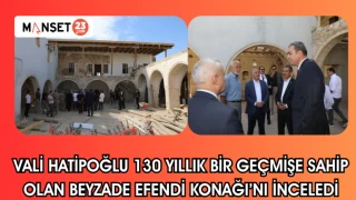 VALİ HATİPOĞLU 130 YILLIK BİR GEÇMİŞE SAHİP OLAN BEYZADE EFENDİ KONAĞI'NI İNCELEDİ