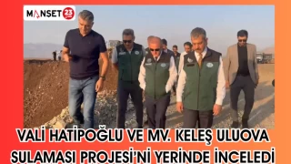 VALİ HATİPOĞLU VE MV.KELEŞ ULUVO SULAMA PROJESİNİ YERİNDE İNCELEDİ