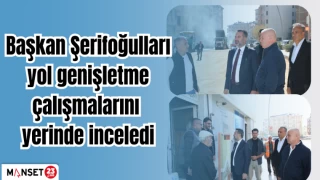 BAŞKAN ŞERİFOĞULLARI YOL GENİŞLETME ÇALIŞMALARINI YERİNDE İNCELEDİ