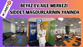 BEYAZ EV AİLE MERKEZİ ŞİDDET MAĞDURLARININ YANINDA