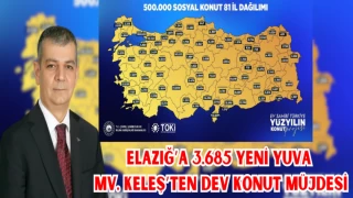 ELAZIĞ’A 3.685 YENİ YUVA, MV. KELEŞ’TEN DEV KONUT MÜJDESİ