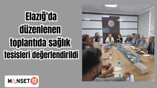 Elazığ'da düzenlenen toplantıda sağlık tesisleri değerlendirildi
