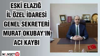 ESKİ ELAZIĞ İL ÖZEL İDARESİ GENEL SEKRETERİ MURAT OKUBAY'IN ACI KAYBI
