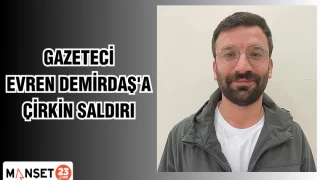 GAZETECİ EVREN DEMİRDAŞ'A ÇİRKİN SALDIRI