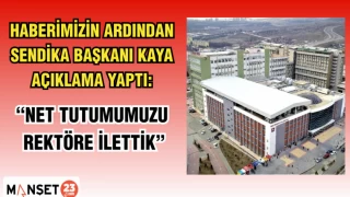 HABERİMİZİN ARDINDAN SENDİKA BAŞKANI KAYA AÇIKLAMA YAPTI: "NET TUTUMUMUZU REKTÖRE İLETTİK"