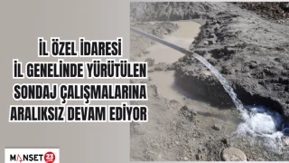 İL ÖZEL İDARESİ İL GENELİNDE YÜRÜTÜLEN SONDAJ ÇALIŞMALARINA ARALIKSIZ DEVAM EDİYOR