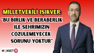 MİLLETVEKİLİ IŞIKVER: "BU BİRLİK VE BERABERLİK İLE ŞEHRİMİZİN ÇÖZÜLEMEYECEK SORUNU YOKTUR"