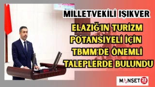 MİLLETVEKİLİ IŞIKVER, ELAZIĞ’IN TURİZM POTANSİYELİ İÇİN TBMM’DE ÖNEMLİ TALEPLERDE BULUNDU