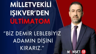 MİLLETVEKİLİ IŞIKVER’DEN ÜLTİMATOM