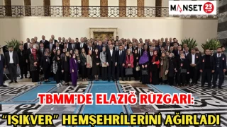 TBMM'DE ELAZIĞ RÜZGARI: IŞIKVER HEMŞEHRİLERİNİ AĞIRLADI