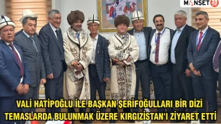 VALİ HATİPOĞLU İLE BAŞKAN ŞERİFOĞULLARI BİR DİZİ TEMASLARDA BULUNMAK ÜZERE KIRGIZİSTAN'I ZİYARET ETTİ