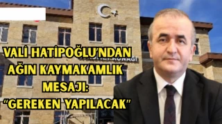 VALİ HATİPOĞLU’NDAN AĞIN KAYMAKAMLIK MESAJI: “GEREKEN YAPILACAK”