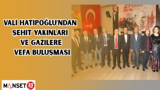 VALİ HATİPOĞLU'NDAN ŞEHİT YAKINLARI VE GAZİLERE VEFA BULUŞMASI