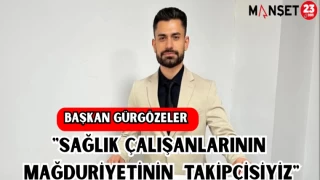 BAŞKAN GÜRGÖZELER: "SAĞLIK ÇALIŞANLARININ MAĞDURİYETİNİN TAKİPÇİSİYİZ"
