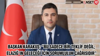 BAŞKAN KARAKUŞ: “BU SADECE BİR TEKLİF DEĞİL; ELAZIĞ’IN GELECEĞİ İÇİN SORUMLULUK ÇAĞRISIDIR”