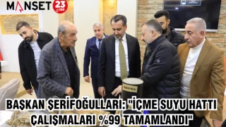 BAŞKAN ŞERİFOĞULLARI: "İÇME SUYU HATTI ÇALIŞMALARI %99 TAMAMLANDI"