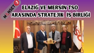 ELAZIĞ VE MERSİN TSO ARASINDA STRATEJİK İŞ BİRLİĞİ