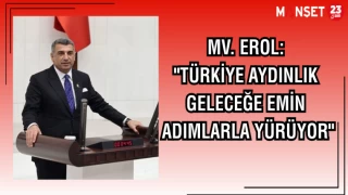 MV. EROL: "TÜRKİYE AYDINLIK GELECEĞE EMİN ADIMLARLA YÜRÜYOR"